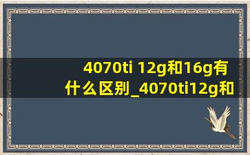 4070ti 12g和16g有什么区别_4070ti12g和16g玩游戏差距大吗